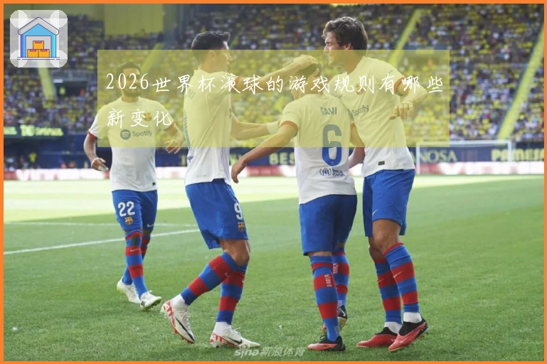 2026世界杯滚球的游戏规则有哪些新变化