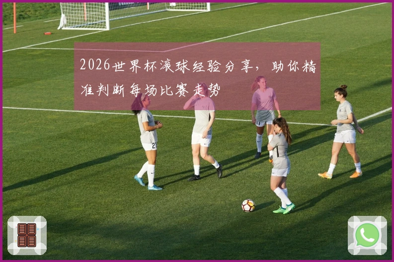 2026世界杯滚球经验分享，助你精准判断每场比赛走势